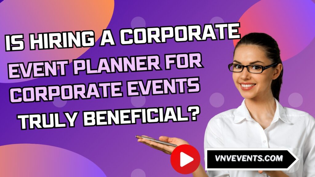 VNV Events: Is hiring a corporate event planner for corporate events truly beneficial